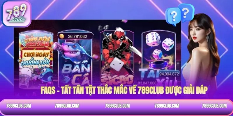 FAQs – Tất tần tật thắc mắc về 789Club được giải đáp
