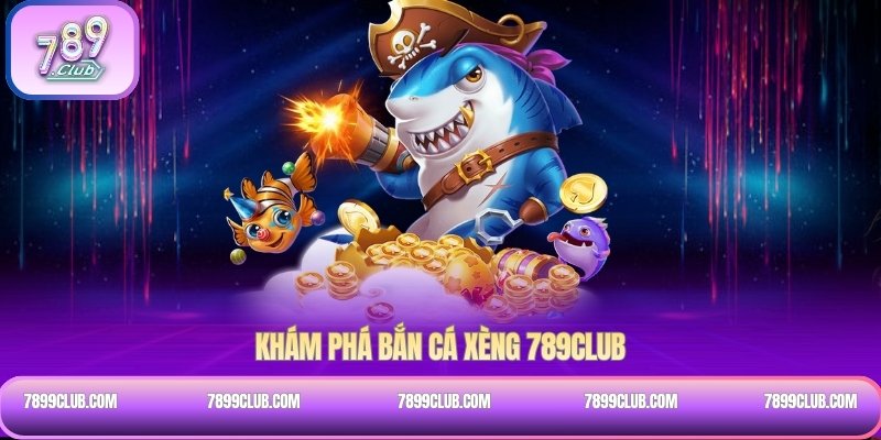 Khám phá bắn cá Xèng 789Club