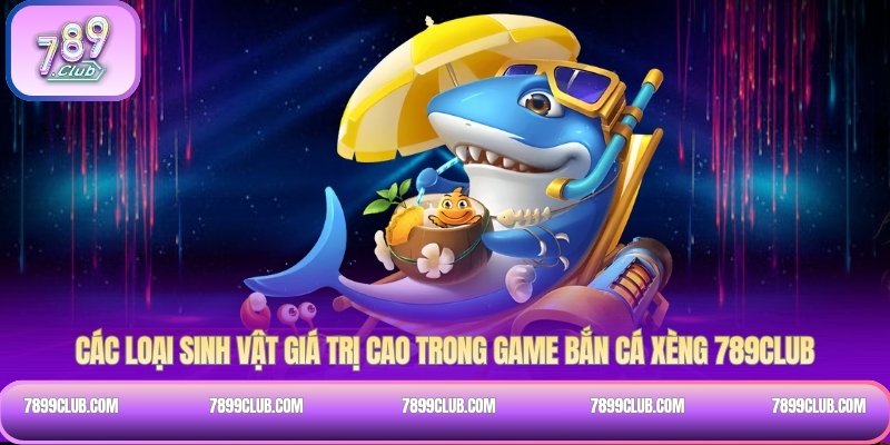 Các loại sinh vật giá trị cao trong game bắn cá Xèng 789Club