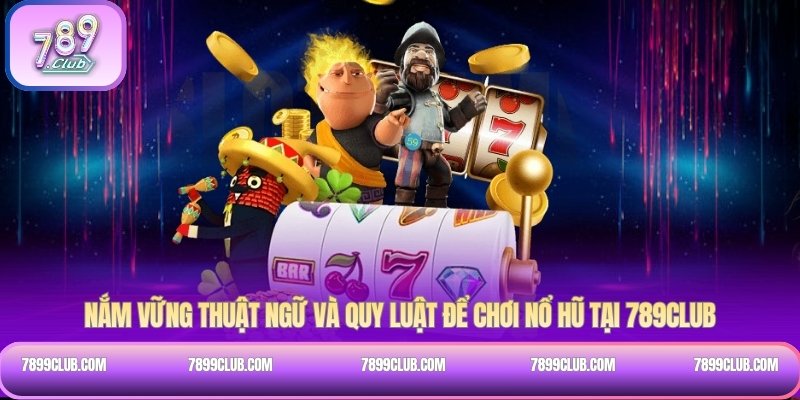 Nắm vững thuật ngữ và quy luật để chơi nổ hũ tại 789Club