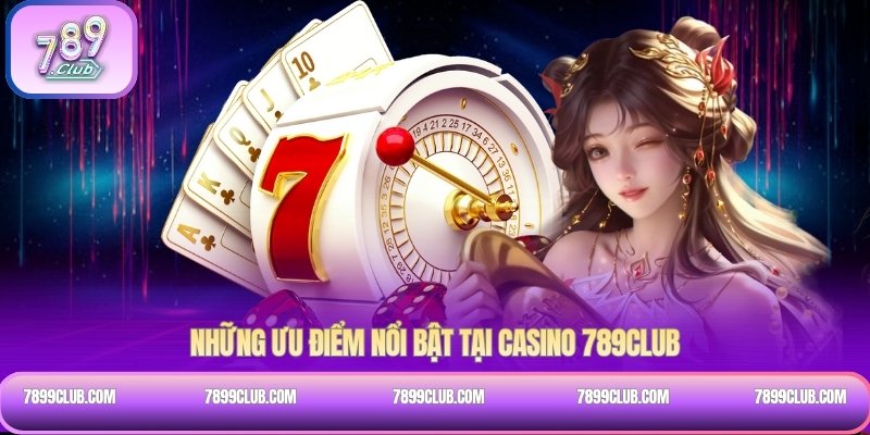 Những ưu điểm nổi bật tại Casino 789Club