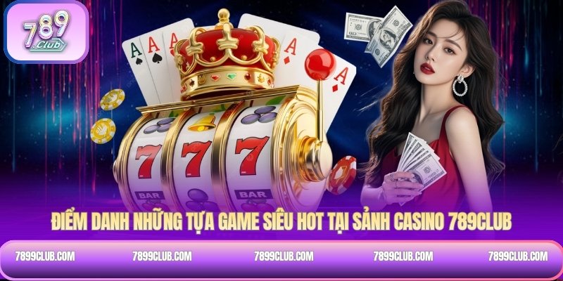 Điểm danh những tựa game siêu HOT tại sảnh Casino 789Club