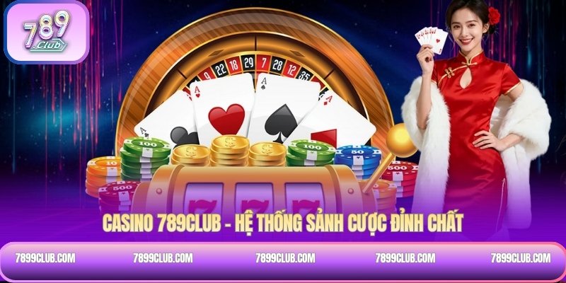 Casino 789Club – Hệ thống sảnh cược đỉnh chất