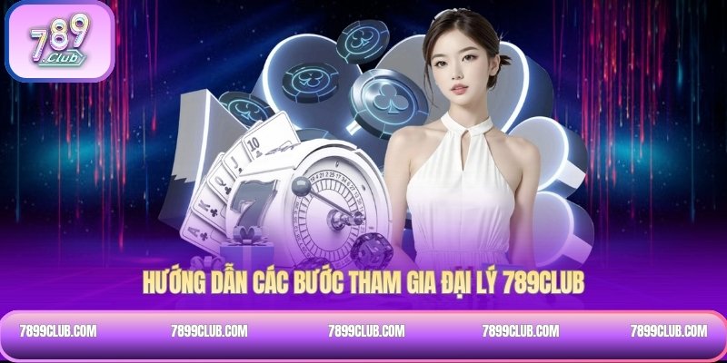 Hướng dẫn các bước tham gia đại lý 789CLUB
