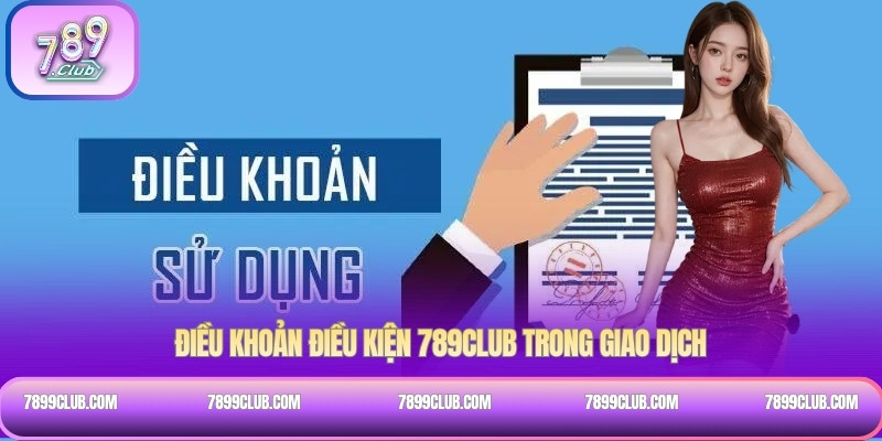Điều khoản điều kiện 789Club trong giao dịch