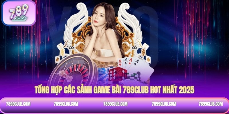 Tổng hợp các sảnh Game bài 789Club hot nhất 2025