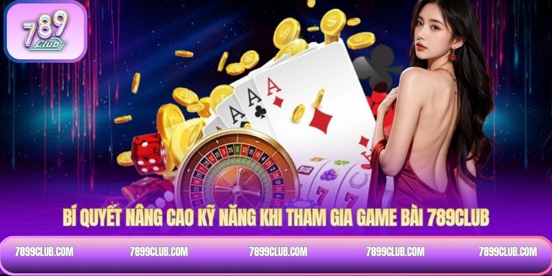 Bí quyết nâng cao kỹ năng khi tham gia Game bài 789Club