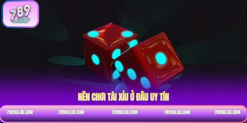 Nên chơi tài xỉu ở đâu uy tín