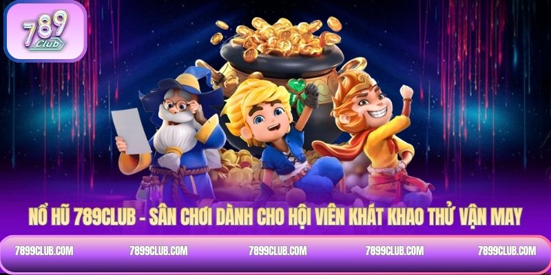 Nổ Hũ 789Club – sân chơi dành cho hội viên khát khao thử vận may