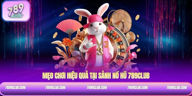 Mẹo chơi hiệu quả tại sảnh Nổ hũ 789Club