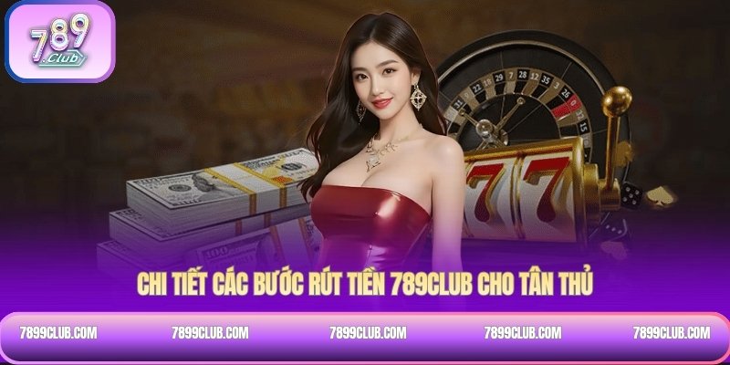 Chi tiết các bước rút tiền 789Club cho tân thủ