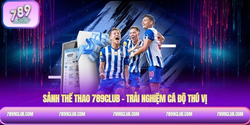 Sảnh thể thao 789Club – Trải nghiệm cá độ thú vị
